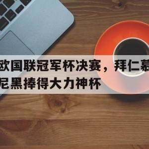 九州娱乐登录入口-包含欧国联冠军杯决赛，拜仁慕尼黑捧得大力神杯的词条