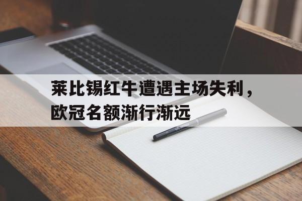 关于莱比锡红牛遭遇主场失利,欧冠名额渐行渐远的信息 关于莱比锡红牛遭遇主场失利,欧冠名额渐行渐远的信息